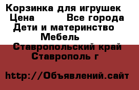 Корзинка для игрушек › Цена ­ 300 - Все города Дети и материнство » Мебель   . Ставропольский край,Ставрополь г.